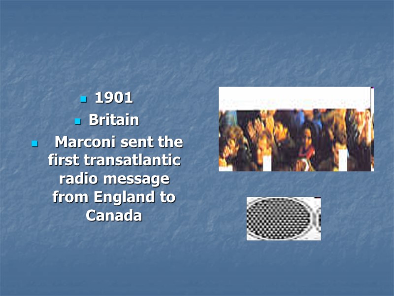 1901  Britain     Marconi sent the first transatlantic radio message